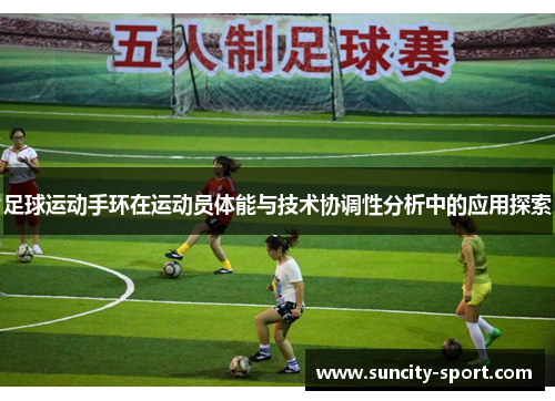 足球运动手环在运动员体能与技术协调性分析中的应用探索